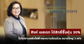 สิงห์ เอสเตท ได้สิทธิ์ซื้อหุ้น 30% ในโรงงานผลิตไฟฟ้าและความร้อนร่วม (Co-generation power plant) ขนาดใหญ่ 3 แห่ง