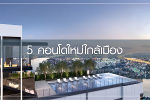5 คอนโดใหม่ใกล้เมือง