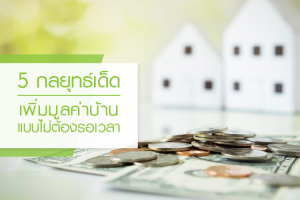 5 กลยุทธ์เด็ดเพิ่มมูลค่าบ้านแบบไม่ต้องรอเวลา