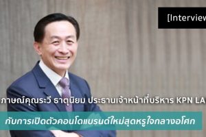 [Interview] สัมภาษณ์คุณระวี ธาตุนิยม ประธานเจ้าหน้าที่บริหาร KPN LAND กับการเปิดตัวคอนโดแบรนด์ใหม่สุดหรูใจกลางอโศก