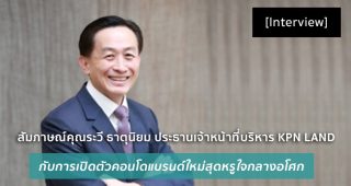 [Interview] สัมภาษณ์คุณระวี ธาตุนิยม ประธานเจ้าหน้าที่บริหาร KPN LAND กับการเปิดตัวคอนโดแบรนด์ใหม่สุดหรูใจกลางอโศก