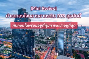 [Mini Review] ทำเลทองใจกลางสาทรติด BTS สุรศักดิ์ กับคอนโดพร้อมอยู่ที่คุ้มค่าและน่าอยู่ที่สุด
