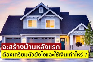 จะสร้างบ้านหลังแรก ต้องเตรียมตัวยังไงและใช้เงินเท่าไหร่ ?