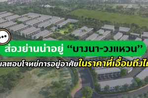 ส่องย่านน่าอยู่ “บางนา-วงแหวน” ทำเลตอบโจทย์การอยู่อาศัยในราคาที่เอื้อมถึงได้