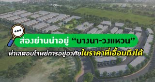 ส่องย่านน่าอยู่ “บางนา-วงแหวน” ทำเลตอบโจทย์การอยู่อาศัยในราคาที่เอื้อมถึงได้