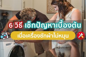 6 วิธีเช็คปัญหาเบื้องต้น เมื่อเครื่องซักผ้าไม่หมุน