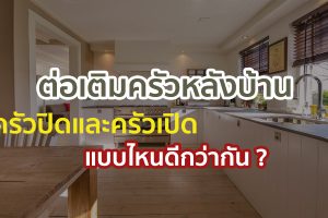 ต่อเติมครัวหลังบ้าน ครัวปิดและครัวเปิด แบบไหนดีกว่ากัน ?