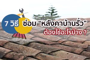 7 วิธี ซ่อมหลังคาบ้านรั่ว ต้องใช้อะไรบ้าง ?